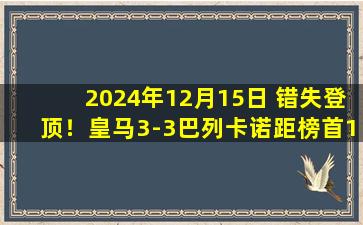 2024年12月15日 错失登顶！皇马3-3巴列卡诺距榜首1分 罗德里戈传射贝林厄姆破门